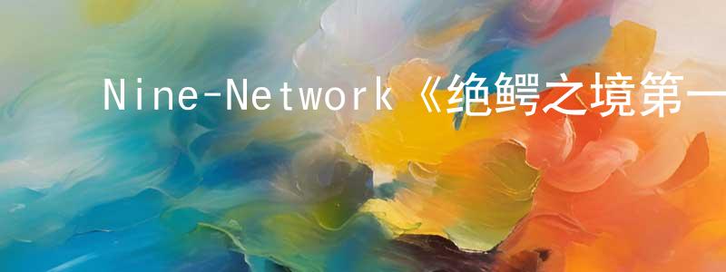曹瑞杰的动漫综艺大全,Nine-Network《绝鳄之境第一季》迅雷下载/在线观看/百度云-选秀/综艺-美剧天堂